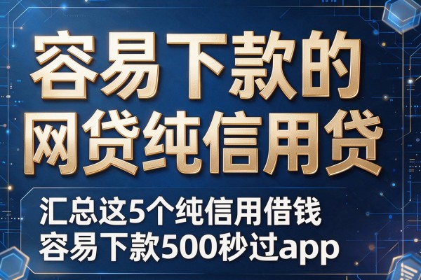 容易下款的网贷纯信用贷,汇总这5个纯信用借钱容易下款500秒过app