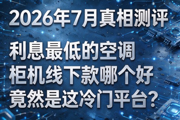2026年7月真相测评:利息最低的"空调柜机线下款哪个好"竟然是这冷门平台?