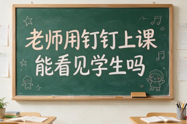老师用钉钉上课能看见学生吗