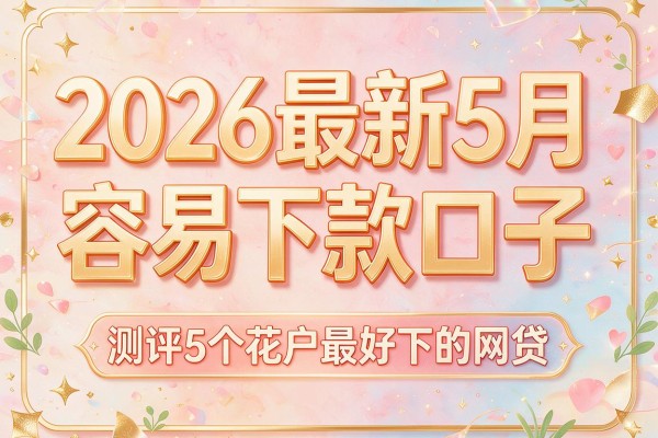 2026最新5月容易下款口子，测评5个花户最好下的网贷