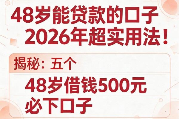 48岁能贷款的口子2026年超实用法！揭秘五个48岁借钱500元必下口子