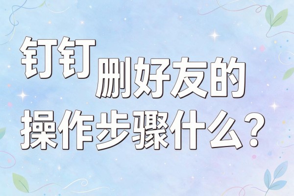 钉钉删好友的操作步骤是什么？