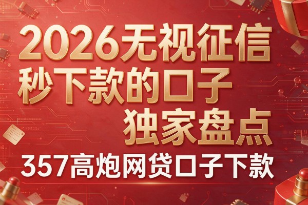 2026无视征信秒下款的口子独家盘点,357高炮网贷口子下款