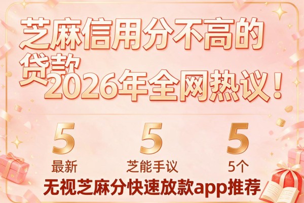 芝麻信用分不高的贷款2026年全网热议!最新5个无视芝麻分快速放款app推荐