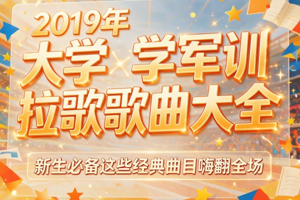 2019年大学军训拉歌歌曲大全,新生必备这些经典曲目嗨翻全场