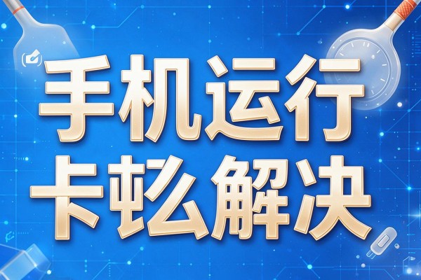 手机运行卡顿怎么解决
