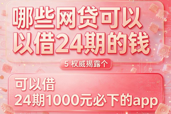 哪些网贷可以借24期的钱，权威揭露5个可以借24期1000元必下的app