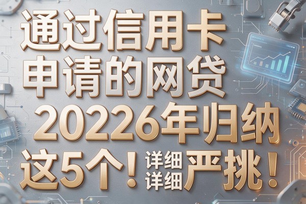 通过信用卡申请的网贷2026年归纳这5个!本文为您详细严挑!
