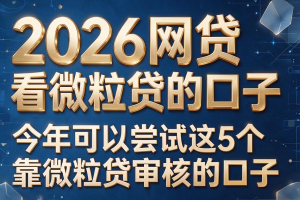 2026网贷看微粒贷的口子,今年可以尝试这5个靠微粒贷审核的口子