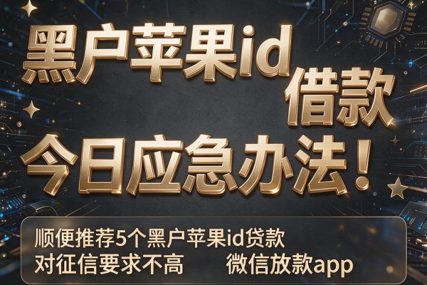 黑户苹果id借款今日应急办法!顺便推荐5个黑户苹果id贷款对征信要求不高微信放款app