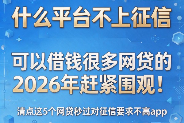 什么平台不上征信,可以借钱很多网贷的2026年赶紧围观!清点这5个网贷秒过对征信要求不高app