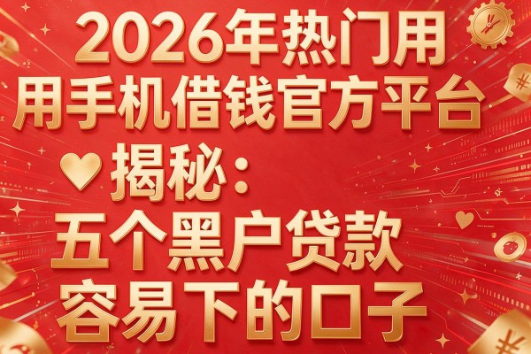 2026年热门用手机借钱官方平台,揭秘五个黑户贷款容易下的口子