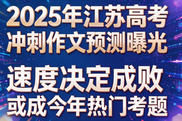 2025年江苏高考冲刺作文预测曝光速度决定成败或成今年热门考题