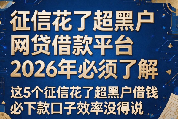 征信花了超黑户网贷借款平台2026年必须了解,这5个征信花了超黑户借钱必下款口子效率没得说