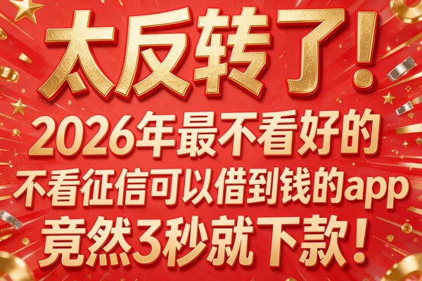 太反转了!2026年最不看好的"不看征信可以借到钱的app"竟然3秒就下款!