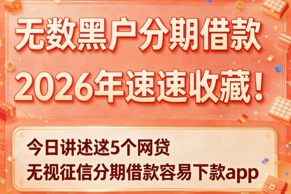 无数黑户分期借款2026年速速收藏!今日讲述这5个网贷无视征信分期借款容易下款app