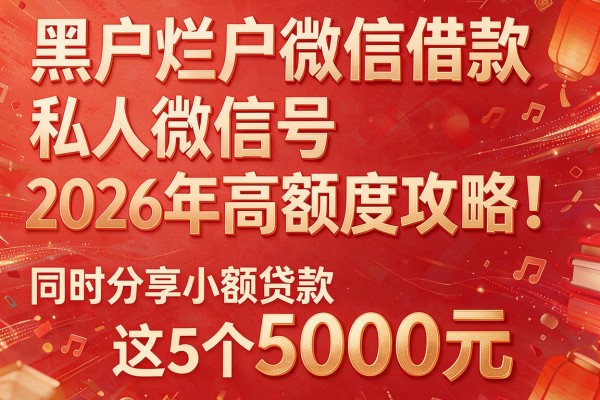 黑户烂户微信借款私人微信号2026年高额度攻略！同时分享这5个5000元的小额贷款