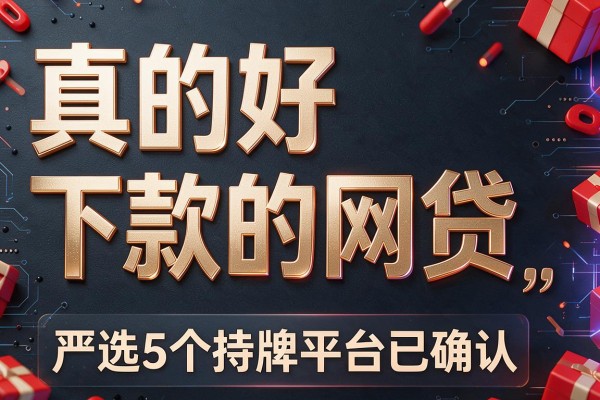 真的好下款的网贷,严选5个持牌平台已确认