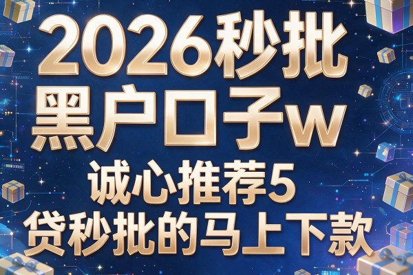 2026秒批黑户口子w,诚心推荐5个网贷秒批的马上下款的