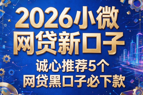 2026小微网贷新口子,诚心推荐5个网贷黑口子必下款