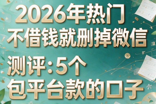 2026年热门不借钱就删掉微信,测评5个给平台费包下款的口子