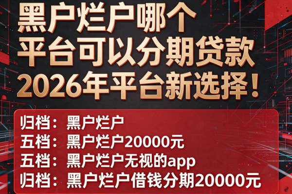 黑户烂户哪个平台可以分期贷款2026年平台新选择！归档五个黑户烂户借钱分期20000元无视的app