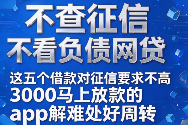 不查征信不看负债网贷,这五个借款对征信要求不高3000马上放款的app解难处好周转
