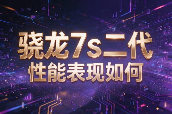 骁龙7s二代性能表现如何