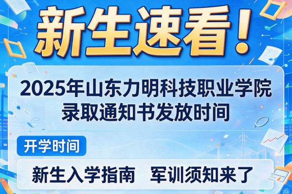 新生速看！2025年山东力明科技职业学院录取通知书发放时间及开学时间和新生入学指南军训须知来了