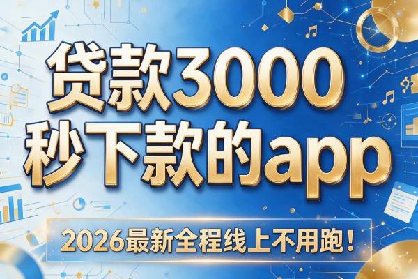 贷款3000秒下款的app，2026最新全程线上不用跑！