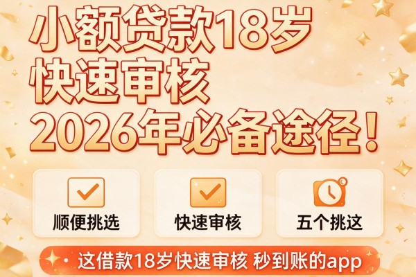 小额贷款18岁快速审核2026年必备途径!顺便挑选这五个借款18岁快速审核秒到账的app