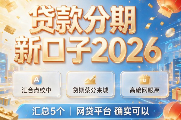贷款分期新口子2026，汇总5个网贷平台确实可以