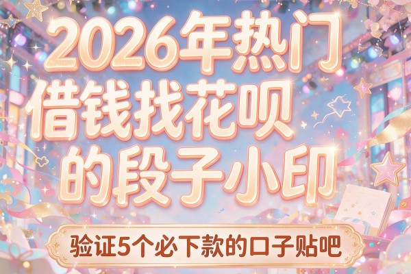 2026年热门借钱找花呗的段子小品,验证5个必下款的口子贴吧