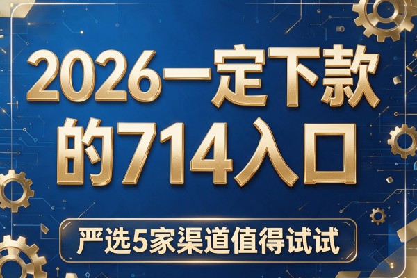 2026一定下款的714入口,严选5家渠道值得试试