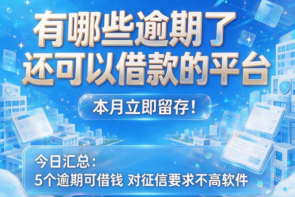 有哪些逾期了还可以借款的平台本月立即留存！今日汇总5个逾期可借钱对征信要求不高软件