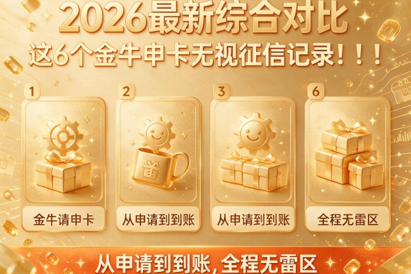 2026最新综合对比:这6个"金牛申卡无视征信记录"从申请到到账,全程无雷区