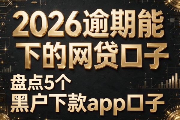 2026逾期能下的网贷口子,盘点5个黑户下款app口子