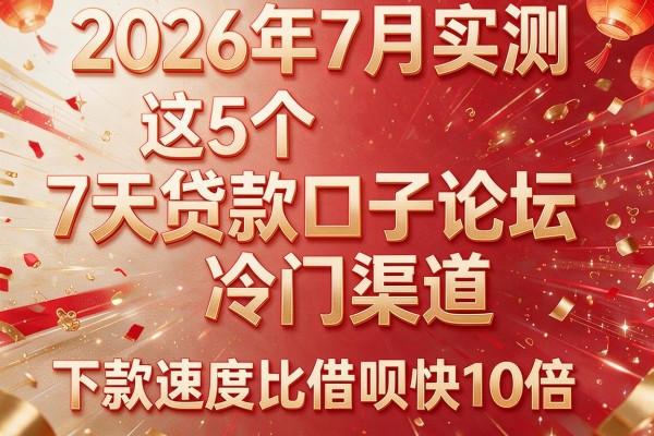 2026年7月实测:这5个"7天贷款口子论坛"冷门渠道,下款速度比借呗快10倍