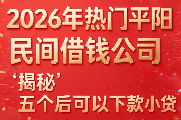 2026年热门平阳民间借钱公司,揭秘五个后可以下款的小贷