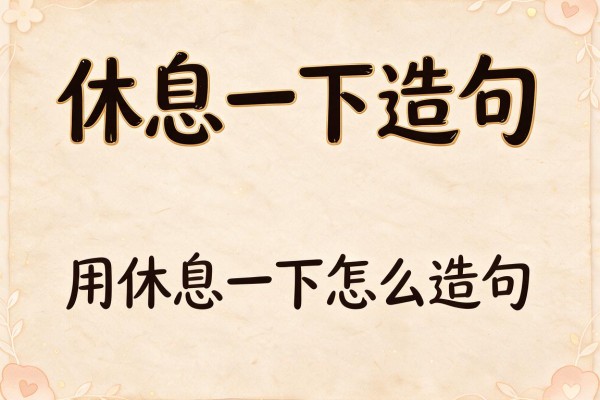 休息一下造句-用休息一下怎么造句