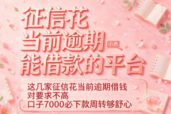 征信花当前逾期能借款的平台,这几家征信花当前逾期借钱对要求不高口子7000必下款周转够舒心
