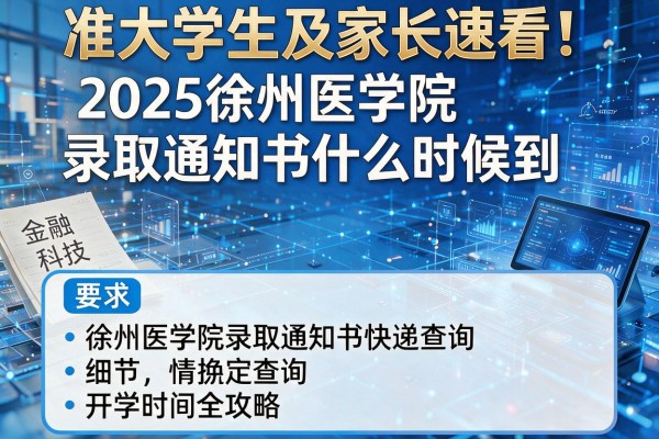准大学生及家长速看!2025徐州医学院录取通知书什么时候到,徐州医学院录取通知书快递查询开学时间全攻略