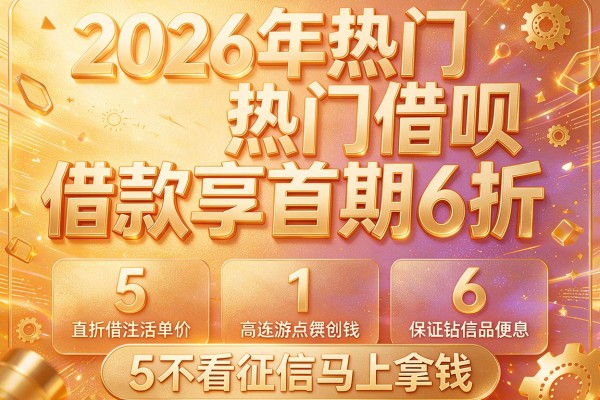 2026年热门借呗借款享首期6折，对比5个不看征信马上拿钱