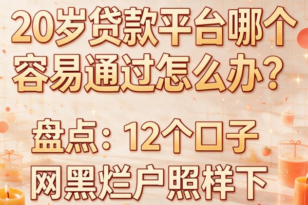20岁贷款平台哪个容易通过怎么办?盘点12个口子,网黑烂户照样下