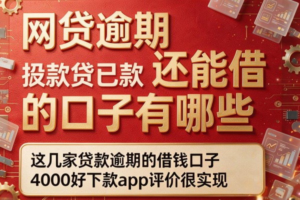 网贷逾期还能借的口子有哪些,这几家贷款逾期的借钱口子4000好下款app评价很实在
