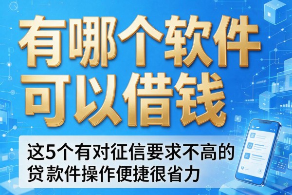 有哪个软件可以借钱,这5个有对征信要求不高的贷款软件操作便捷很省力