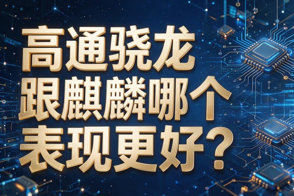 高通骁龙跟麒麟哪个表现更好?