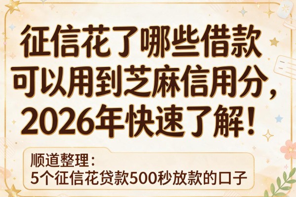 征信花了哪些借款可以用到芝麻信用分2026年快速了解!顺道整理5个征信花贷款500秒放款的口子