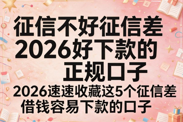 征信不好征信差2026好下款的正规口子,2026速速收藏这5个征信差借钱容易下款的口子