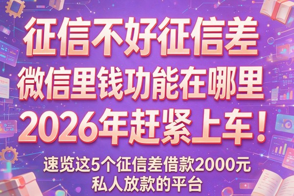 征信不好征信差微信里借钱功能在哪里2026年赶紧上车!速览这5个征信差借款2000元私人放款的平台